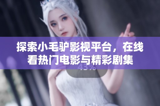 探索小毛驴影视平台，在线看热门电影与精彩剧集