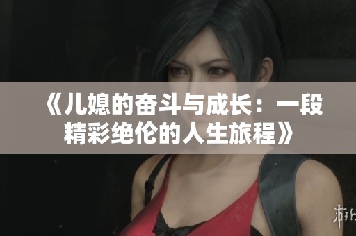 《儿媳的奋斗与成长：一段精彩绝伦的人生旅程》