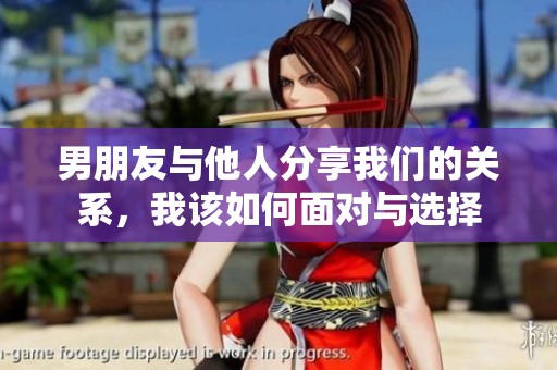 男朋友与他人分享我们的关系，我该如何面对与选择