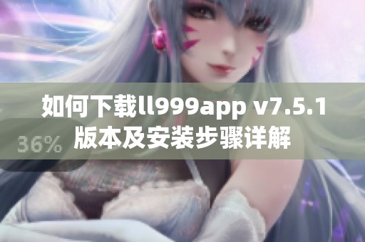 如何下载ll999app v7.5.1版本及安装步骤详解