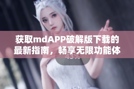 获取mdAPP破解版下载的最新指南，畅享无限功能体验