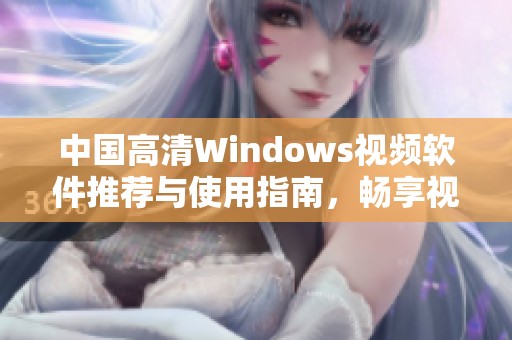 中国高清Windows视频软件推荐与使用指南，畅享视听盛宴