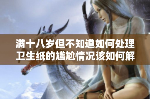 满十八岁但不知道如何处理卫生纸的尴尬情况该如何解决