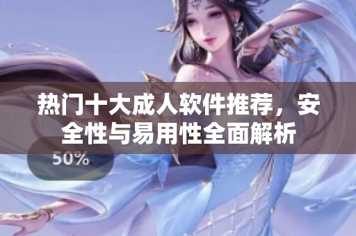 热门十大成人软件推荐，安全性与易用性全面解析