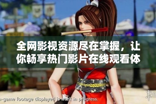 全网影视资源尽在掌握，让你畅享热门影片在线观看体验