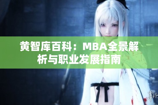 黄智库百科：MBA全景解析与职业发展指南