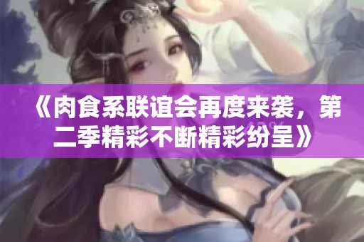 《肉食系联谊会再度来袭，第二季精彩不断精彩纷呈》
