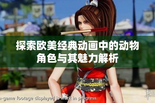 探索欧美经典动画中的动物角色与其魅力解析