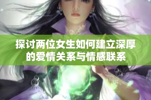 探讨两位女生如何建立深厚的爱情关系与情感联系