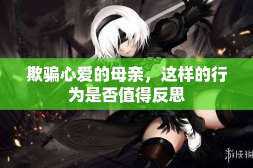 欺骗心爱的母亲，这样的行为是否值得反思