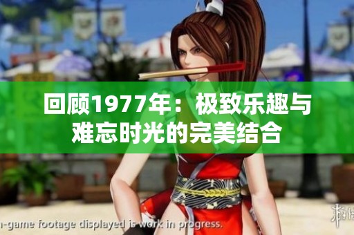 回顾1977年：极致乐趣与难忘时光的完美结合
