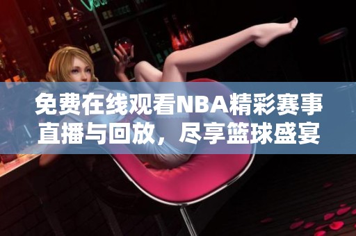 免费在线观看NBA精彩赛事直播与回放，尽享篮球盛宴