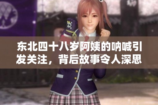 东北四十八岁阿姨的呐喊引发关注，背后故事令人深思