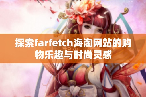 探索farfetch海淘网站的购物乐趣与时尚灵感