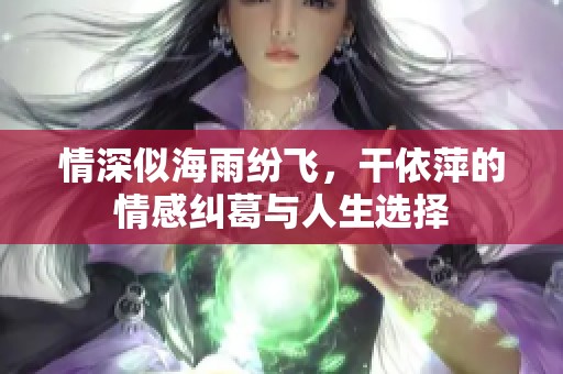 情深似海雨纷飞，干依萍的情感纠葛与人生选择