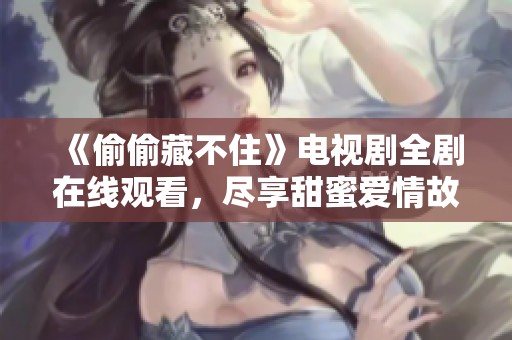 《偷偷藏不住》电视剧全剧在线观看，尽享甜蜜爱情故事