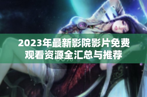 2023年最新影院影片免费观看资源全汇总与推荐