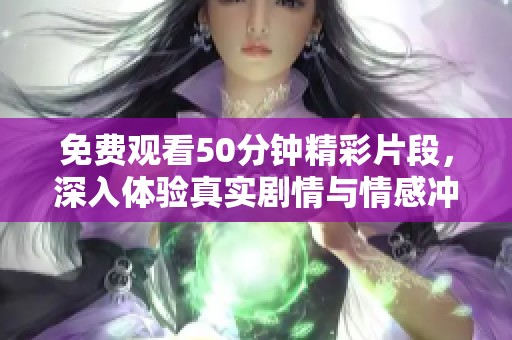 免费观看50分钟精彩片段，深入体验真实剧情与情感冲突