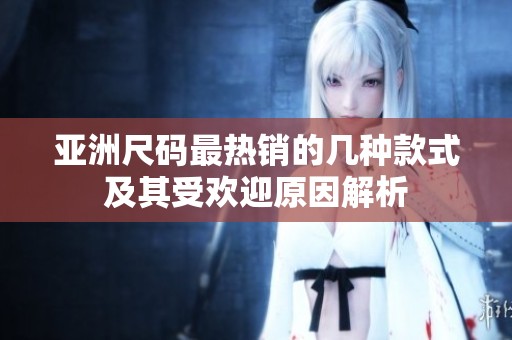 亚洲尺码最热销的几种款式及其受欢迎原因解析