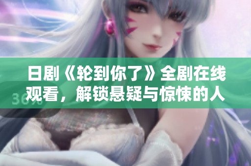 日剧《轮到你了》全剧在线观看，解锁悬疑与惊悚的人性探讨