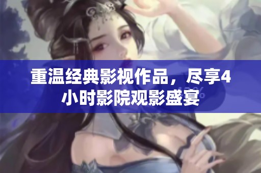重温经典影视作品，尽享4小时影院观影盛宴