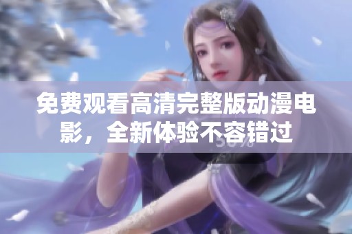 免费观看高清完整版动漫电影，全新体验不容错过