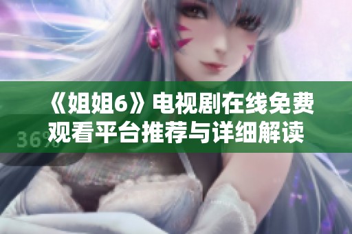 《姐姐6》电视剧在线免费观看平台推荐与详细解读