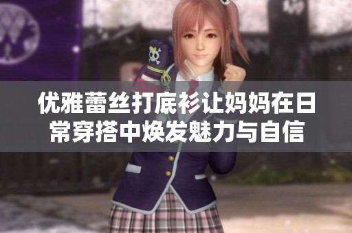 优雅蕾丝打底衫让妈妈在日常穿搭中焕发魅力与自信