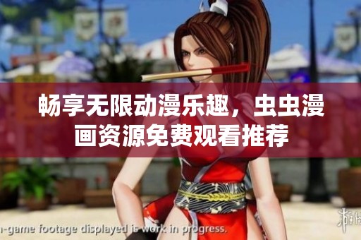 畅享无限动漫乐趣，虫虫漫画资源免费观看推荐