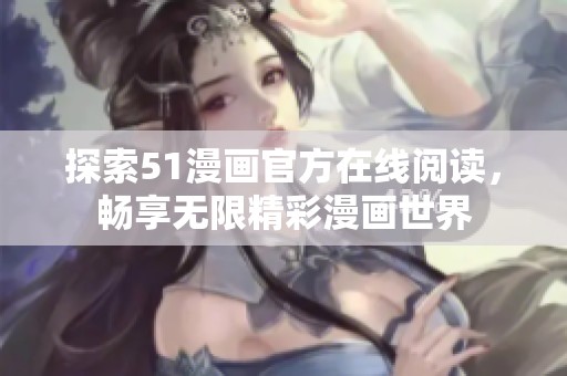 探索51漫画官方在线阅读，畅享无限精彩漫画世界