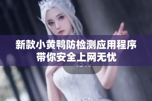 新款小黄鸭防检测应用程序带你安全上网无忧