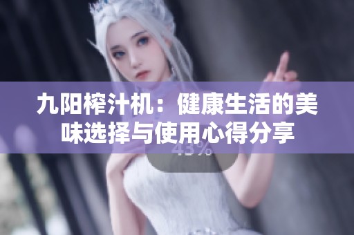九阳榨汁机：健康生活的美味选择与使用心得分享