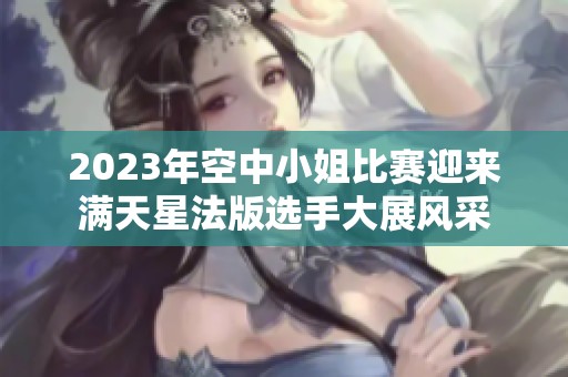 2023年空中小姐比赛迎来满天星法版选手大展风采