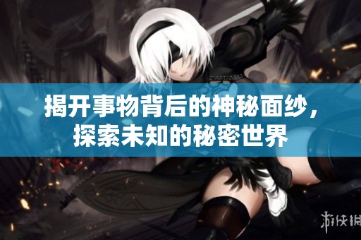揭开事物背后的神秘面纱，探索未知的秘密世界