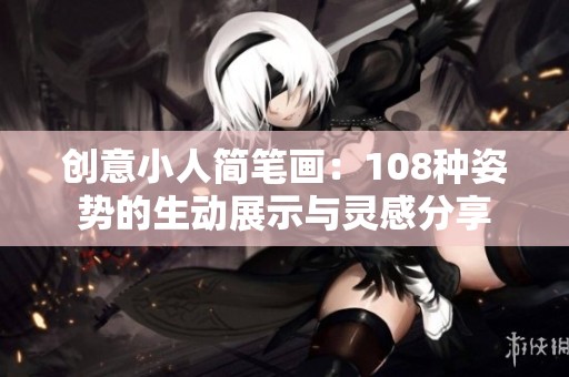 创意小人简笔画：108种姿势的生动展示与灵感分享