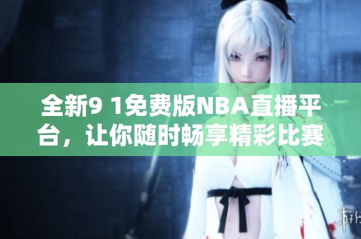 全新9 1免费版NBA直播平台，让你随时畅享精彩比赛
