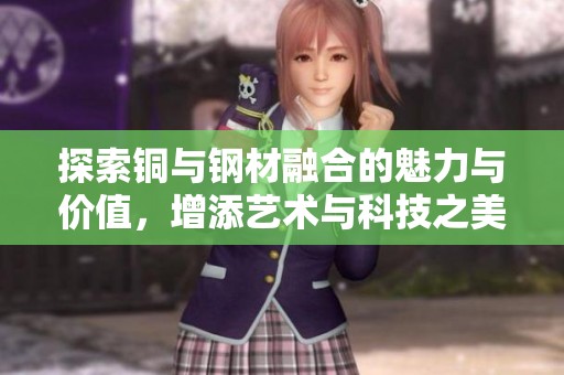 探索铜与钢材融合的魅力与价值，增添艺术与科技之美