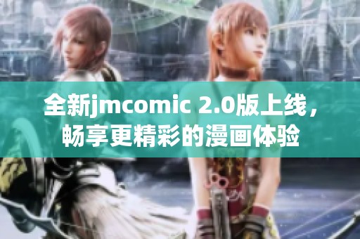 全新jmcomic 2.0版上线，畅享更精彩的漫画体验