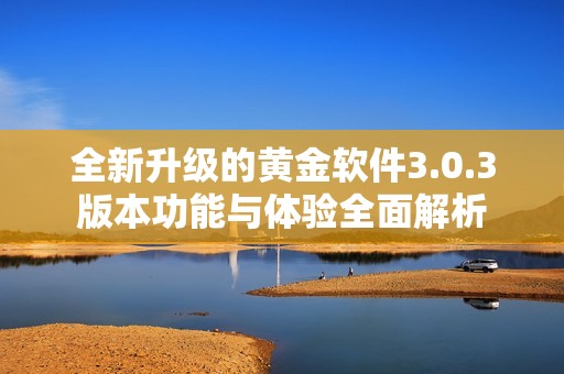 全新升级的黄金软件3.0.3版本功能与体验全面解析