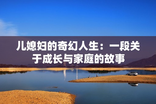 儿媳妇的奇幻人生：一段关于成长与家庭的故事