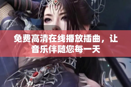 免费高清在线播放插曲，让音乐伴随您每一天