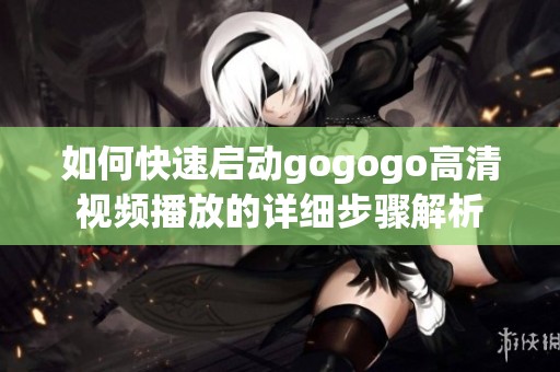 如何快速启动gogogo高清视频播放的详细步骤解析
