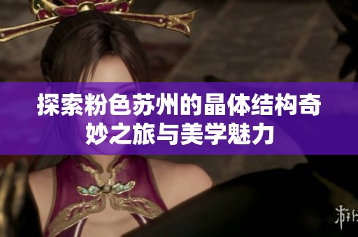 探索粉色苏州的晶体结构奇妙之旅与美学魅力