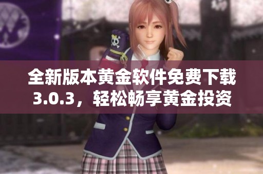 全新版本黄金软件免费下载3.0.3，轻松畅享黄金投资体验