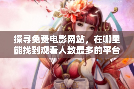 探寻免费电影网站，在哪里能找到观看人数最多的平台