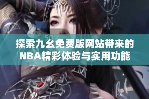 探索九幺免费版网站带来的NBA精彩体验与实用功能