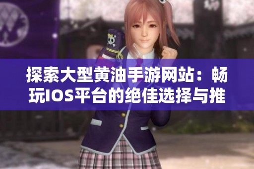 探索大型黄油手游网站：畅玩IOS平台的绝佳选择与推荐