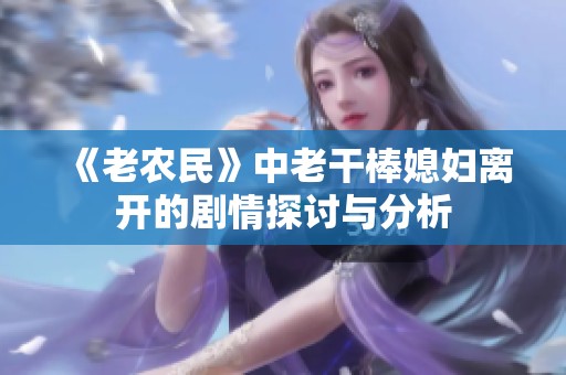 《老农民》中老干棒媳妇离开的剧情探讨与分析