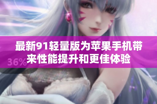 最新91轻量版为苹果手机带来性能提升和更佳体验