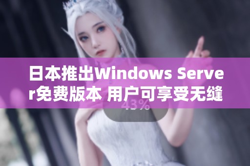 日本推出Windows Server免费版本 用户可享受无缝体验